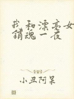 我和漂亮女邻居销魂一夜