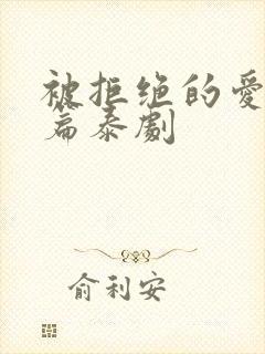 被拒绝的爱番外篇泰剧