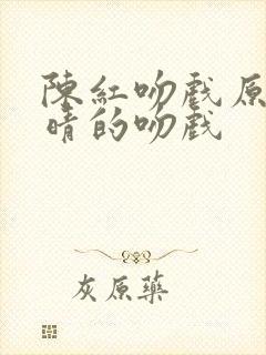 陈红吻戏原声许晴的吻戏