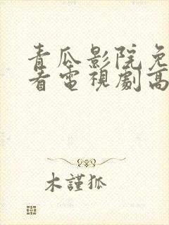 青瓜影院免费观看电视剧高清西瓜封面