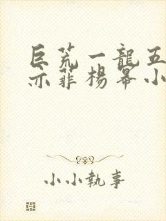 巨荒一龙五凤刘亦菲杨幂小说