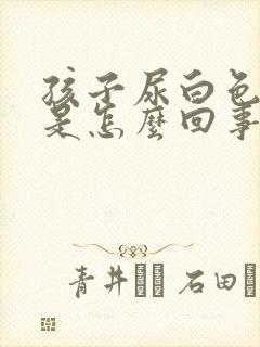 孩子尿白色尿液是怎么回事