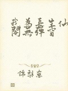 我为长生仙笔趣阁无弹窗