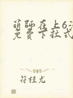 萌师在上6漫画免费下拉式