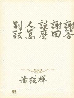 别人说谢谢你应该怎么回答高情商