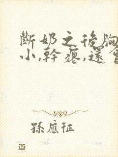 断奶之后胸部变小,干瘪,还会恢复过来吗