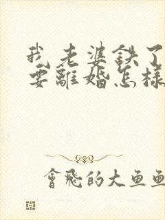 我老婆铁了心的要离婚怎样挽回