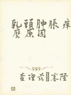 乳头肿胀痒是什么原因