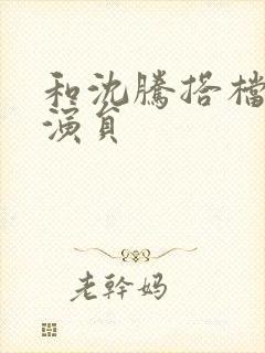 和沈腾搭档的男演员