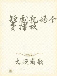 短剧龙妈全集免费播放
