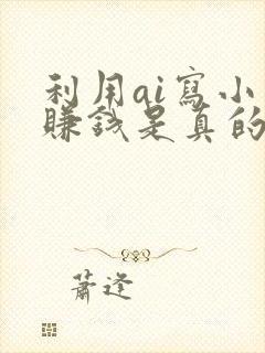 利用ai写小说赚钱是真的吗