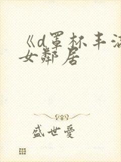 《d罩杯丰满的女邻居