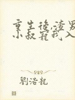 重生后,渣男的小叔宠我入骨