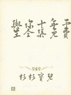 与你十年予我半生全集免费播放在线观看