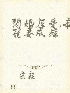 闪婚厚爱,帝少宠妻成瘾