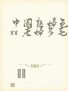中国熟妇色xxxx 老妇多毛