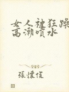 女人被狂躁c点高潮喷水