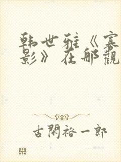 韩世雅《寡糖电影》在那观看