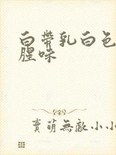 白带乳白色有点腥味