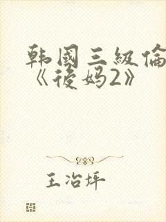 韩国三级伦理片《后妈2》