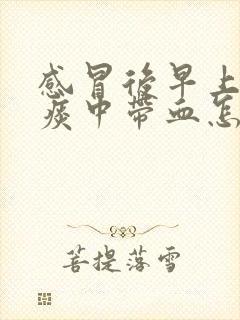 感冒后早上咳嗽痰中带血怎么回事