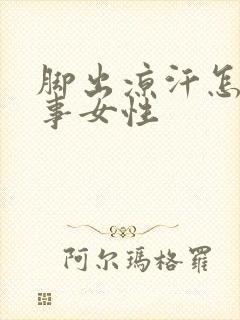 脚出凉汗怎么回事女性