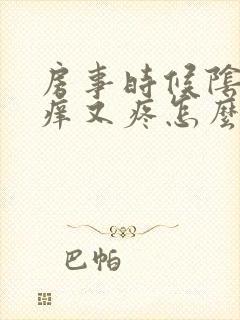 房事时候阴道又痒又疼怎么回事