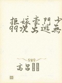 拒嫁豪门少夫人99次出逃无删除版