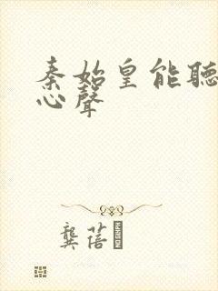 秦始皇能听到我心声