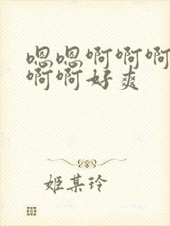 嗯嗯啊啊啊啊啊啊啊好爽