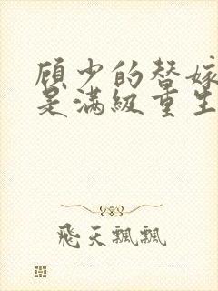 顾少的替嫁甜妻是满级重生大佬封面