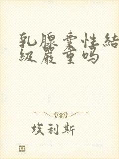 乳腺囊性结节3级严重吗