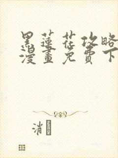 黑莲花攻略手册漫画免费下拉式