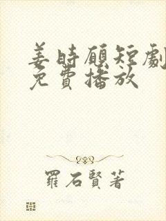 姜时愿短剧全集免费播放