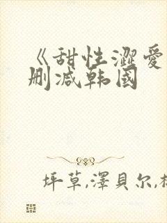 《甜性涩爱》无删减韩国