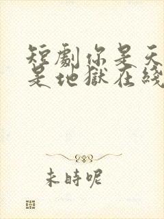 短剧你是天堂也是地狱在线观看