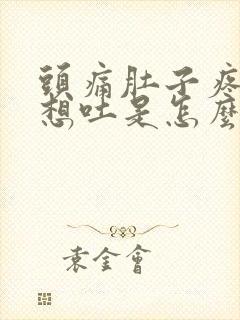 头痛肚子疼恶心想吐是怎么回事