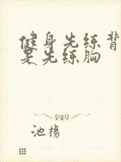 健身先练背好还是先练胸