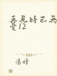 再见时已无恨无爱12