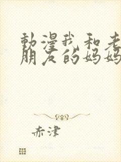 动漫我和老师和朋友的妈妈
