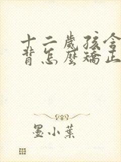 十二岁孩含胸驼背怎么矫正