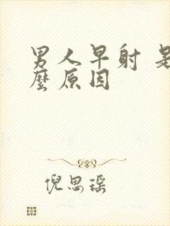 男人早射 是什么原因