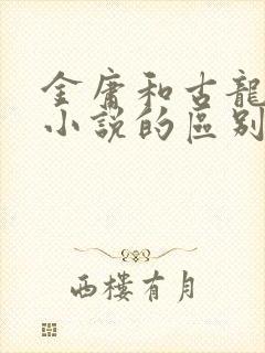 金庸和古龙武侠小说的区别