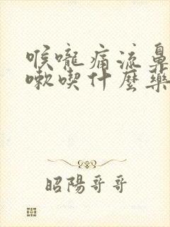 喉咙痛流鼻涕咳嗽吃什么药好得快