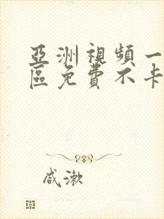 亚洲视频一区二区免费不卡