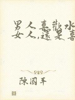 男人喜欢水多的女人,还是喜欢紧的女人