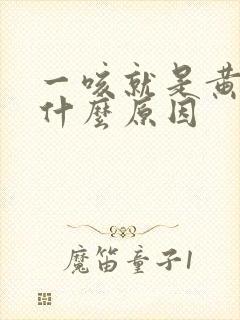 一咳就是黄痰是什么原因