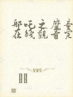 哪吒之魔童降世在线观看完整版免费封面