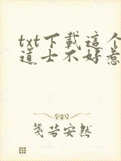 txt下载这个道士不好惹