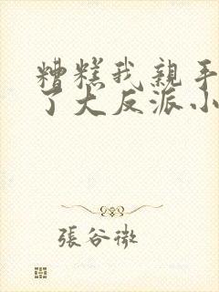 糟糕我亲手培养了大反派小说